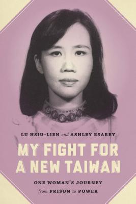 My Fight for a New Taiwan: One Woman's Journey from Prison to Power - Lu, Hsiu-Lien, and Esarey, Ashley, and Cohen, Jerome A (Foreword by)