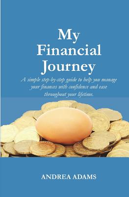 My Financial Journey: A Simple Step-By-Step Guide to Help You Manage Your Finances with Confidence and Ease Throughout Your Lifetime. - Adams, Andrea