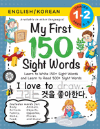 My First 150 Sight Words Workbook: (Ages 6-8) Bilingual (English / Korean) (   /    ): Learn to Write 150 and Read 500 Sight Words (Body, Actions, Family, Food, Opposites, Numbers, Shapes, Jobs, Places, Nature, Weather, Time and More!)