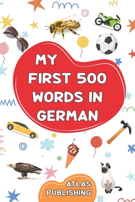 My first 500 words in German: An English-German bilingual visual dictionary with illustrated words on everyday themes - A picture book to learn German for kids, teens, and beginner adults - Publishing, Atlas