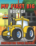 My First Big Book Of Construction Trucks Coloring: Amazing Excavator, Crane, Digger and Dump Truck Coloring Book Great Gift Idea For Kids Teens Boys and Girls