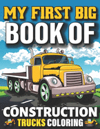 My First Big Book Of Construction Trucks Coloring: Easy Construction Truck Coloring Book For Who Love To Draw Excavators Trucks, Garbage And More Children And Kids Ages 4-12, 8-12 Teens