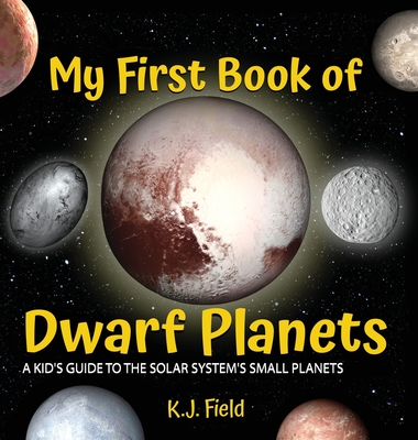 My First Book of Dwarf Planets: A Kid's Guide to the Solar System's Small Planets - Field, K J