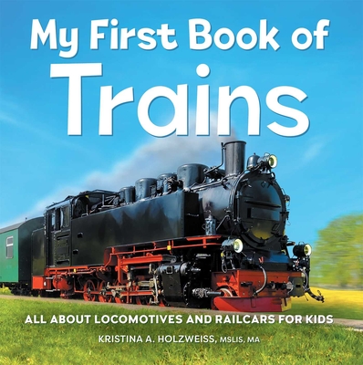 My First Book of Trains: All about Locomotives and Railcars for Kids - Holzweiss, Kristina A