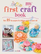 My First Craft Book: 25 Easy and Fun Projects for Children Aged 7-11 Years Old