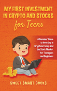 My First Investment In Crypto and Stocks for Teens: A Dummies' Guide to Investing in Cryptocurrency and the Stock Market for Teenagers and Beginners