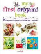 My First Origami Book: 35 Fun Papercrafting Projects for Children Aged 7-11 Years Old