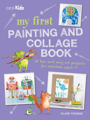 My First Painting and Collage Book: 35 Fun and Easy Art Projects for Children Aged 7 Plus - Youngs, Clare