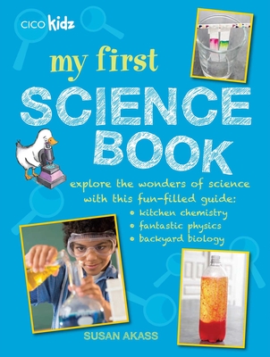 My First Science Book: Explore the Wonders of Science with This Fun-Filled Guide: Kitchen Chemistry, Fantastic Physics, Backyard Biology - Akass, Susan