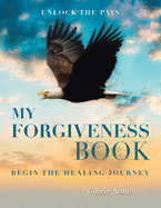 My Forgiveness Book: Unlock the Pain Begin the Healing Journey