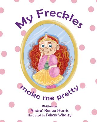 My Freckles Make Me Pretty - Harris, Andre Renee
