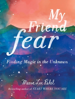 My Friend Fear: Finding Magic in the Unknown - Patel, Meera Lee