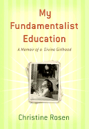 My Fundamentalist Education: A Memoir of a Divine Girlhood - Rosen, Christine