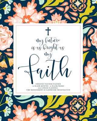 My Future Is as Bright as My Faith, Undated Teacher Planner: Beautiful Navy & Coral Floral Inspirational Christian Quote Teaching Lesson Planning Calendar Book - Planners, Splendid Teacher