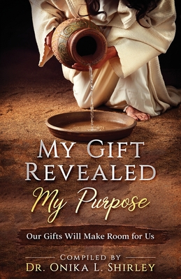 My Gift Revealed My Purpose: Our Gifts Will Make Room for Us - Agbonifo, Evangelist John (Contributions by), and Lipscomb, Jo Ann (Contributions by), and Shirley, Onika L