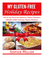My Gluten-Free Holiday Recipes: 40 of My Favorite Starters, Mains, Dessert, Nibbles and Holiday Tipple Recipes