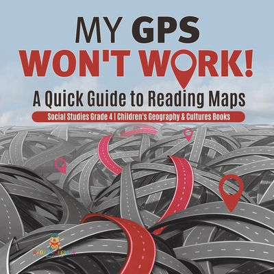 My GPS Won't Work! A Quick Guide to Reading Maps Social Studies Grade 4 Children's Geography & Cultures Books - Baby Professor