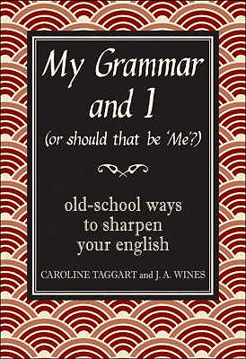 My Grammar and I (Or Should That Be 'Me'?): Old-School Ways to Sharpen Your English - Taggart, Caroline, and Wines, J. A.