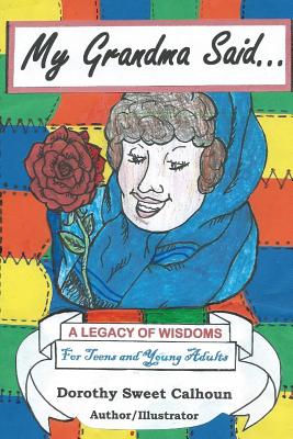 My Grandma Said . . .: A Legacy of Wisdoms for Teens and Young Adults - Calhoun, Dorothy Sweet