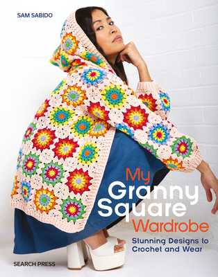 My Granny Square Wardrobe: Stunning Designs to Crochet and Wear - Sabido, Sam