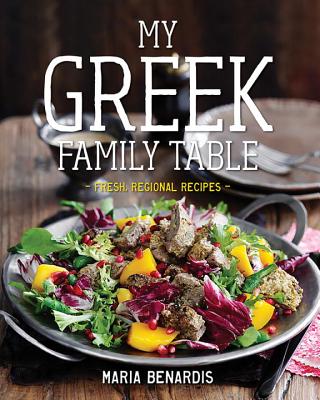 My Greek Family Table: Fresh, Regional Recipes - Benardis, Maria