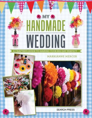 My Handmade Wedding: A Crafter's Guide to Making Your Big Day Perfect - Mercer, Marrianne