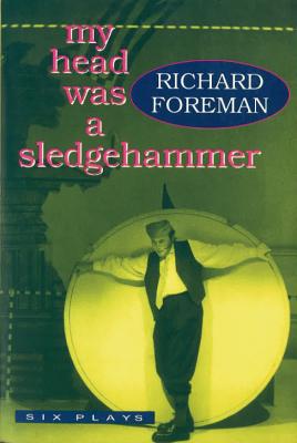 My Head Was a Sledgehammer: Six Plays - Foreman, Richard