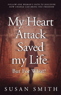 My Heart Attack Saved my Life --- But For What?: Follow one woman's path to discover how change can bring you freedom