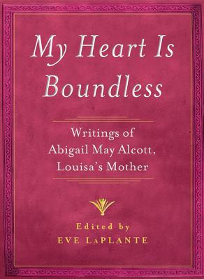 My Heart Is Boundless: Writings of Abigail May Alcott, Louisa's Mother - Laplante, Eve (Editor)