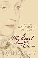 My Heart Is My Own: The Life of Mary Queen of Scots - Guy, John