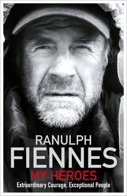 My Heroes: Extraordinary Courage, Exceptional People - Fiennes, Ranulph, Sir, OBE