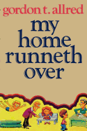 My home runneth over - Allred, Gordon T.