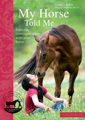 My Horse Told Me: Everyday Communication with Your Horse - Bolze, Daniela, and Slawik, Christiane
