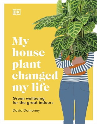 My House Plant Changed My Life: Green Wellbeing for the Great Indoors - Domoney, David