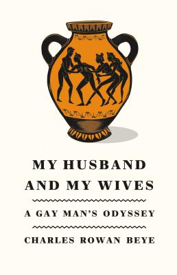 My Husband and My Wives: A Gay Man's Odyssey - Beye, Charles Rowan, PH.D.