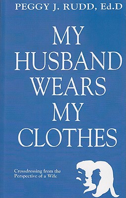 My Husband Wears My Clothes: Crossdressing from the Perspective of a Wife - Rudd, Peggy J, Dr., Ed.D.