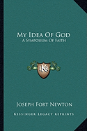 My Idea Of God: A Symposium Of Faith - Newton, Joseph Fort (Editor)