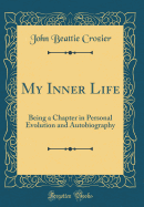 My Inner Life: Being a Chapter in Personal Evolution and Autobiography (Classic Reprint)