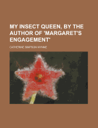 My Insect Queen, by the Author of 'Margaret's Engagement'