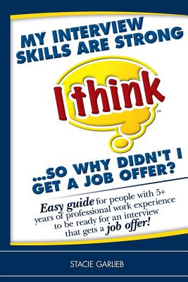 My interview skills are strong (I think)...so why didn't I get a job offer?: Easy guide for people with 5+ years of professional work experience to be ready for an interview that gets a job offer! - Garlieb, Stacie