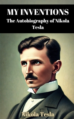 My Inventions: The Autobiography of Nikola Tesla - Tesla, Nikola