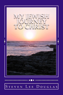 My Jewish Journey to Christ: Personal Testimony of a 40 Year Awakening - Douglas, Steven Lee