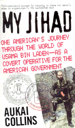 My Jihad: One American's Journey Through the World of Usama Bin Laden--As a Covert Operative for the American Government - Collins, Aukai