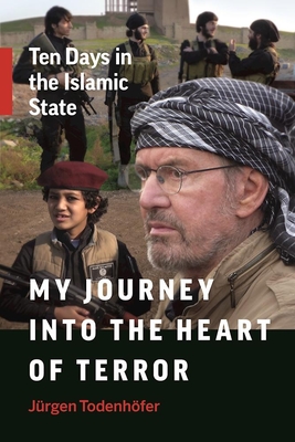 My Journey Into the Heart of Terror: Ten Days in the Islamic State - Todenhofer, Jurgen