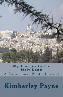 My Journey to the Holy Land: A Devotional Photo Journal - Payne, Kimberley