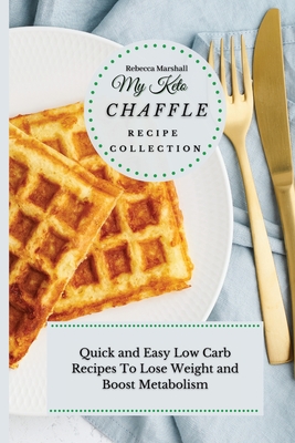 My Keto Chaffle Recipe Collection: Quick and Easy Low Carb Recipes To Lose Weight and Boost Metabolism - Marshall, Rebecca