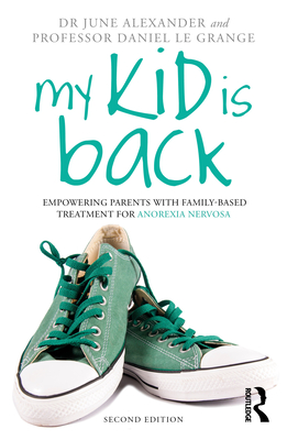 My Kid Is Back: Empowering Parents with Family-Based Treatment for Anorexia Nervosa - Alexander, June, and Le Grange, Daniel