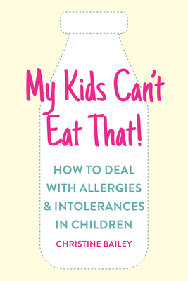 My Kids Can't Eat That: Easy Rules and Recipes to Cope with Children's Food Allergies, Intolerances and Sensitivities - Bailey, Christine