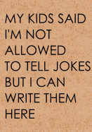 My Kids Said I'm Not Allowed to Tell Jokes: Dad's Bad Jokes Journal, Notebook, Father's Day Gift from Daughter or Son, Dad Birthday Gift - Funny Dad Gag Gifts