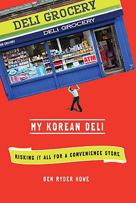 My Korean Deli: Risking It All for a Convenience Store - Howe, Ben Ryder
